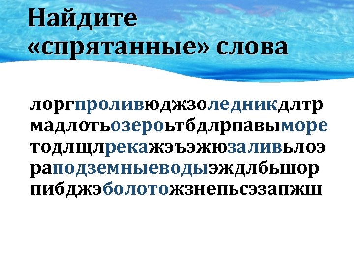 Найдите «спрятанные» слова лоргпроливюджзоледникдлтр мадлотьозероьтбдлрпавыморе тодлщлрекажэъэжюзаливьлоэ раподземныеводыэждлбьшор пибджэболотожзнепьсэзапжш 
