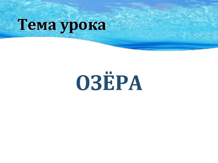 Тема урока ОЗЁРА 