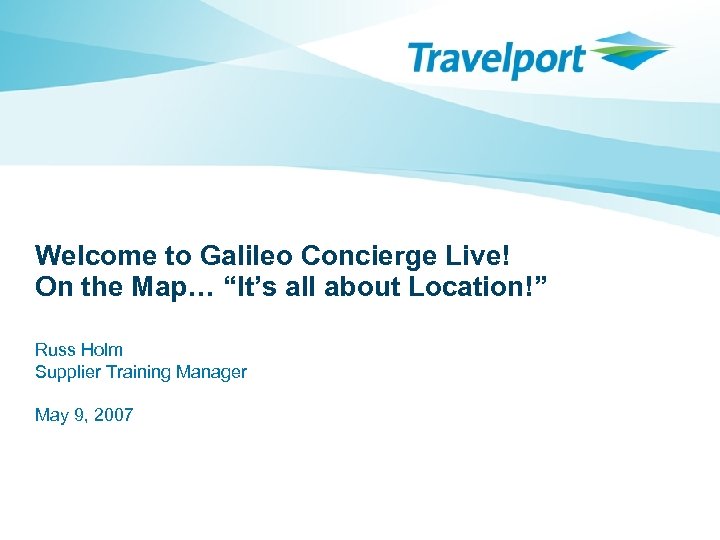 Welcome to Galileo Concierge Live! On the Map… “It’s all about Location!” Russ Holm