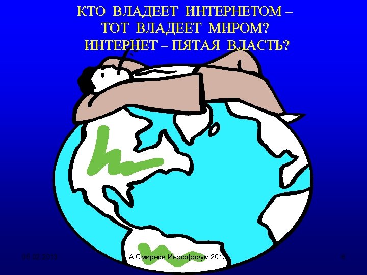 КТО ВЛАДЕЕТ ИНТЕРНЕТОМ – ТОТ ВЛАДЕЕТ МИРОМ? ИНТЕРНЕТ – ПЯТАЯ ВЛАСТЬ? 05. 02. 2013