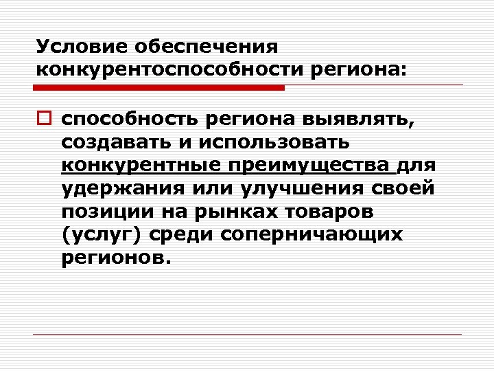 Условие обеспечения конкурентоспособности региона: o способность региона выявлять, создавать и использовать конкурентные преимущества для