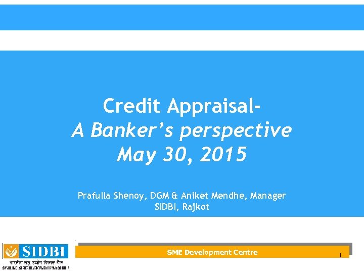 Credit Appraisal. A Banker’s perspective May 30, 2015 Prafulla Shenoy, DGM & Aniket Mendhe,