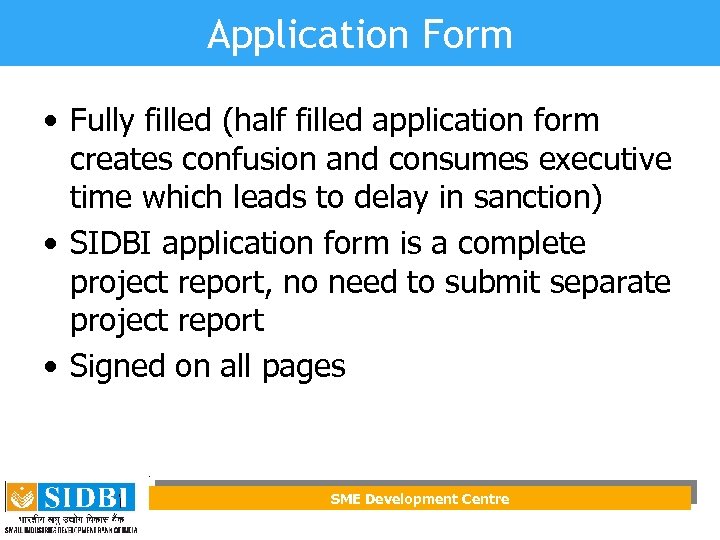 Application Form • Fully filled (half filled application form creates confusion and consumes executive