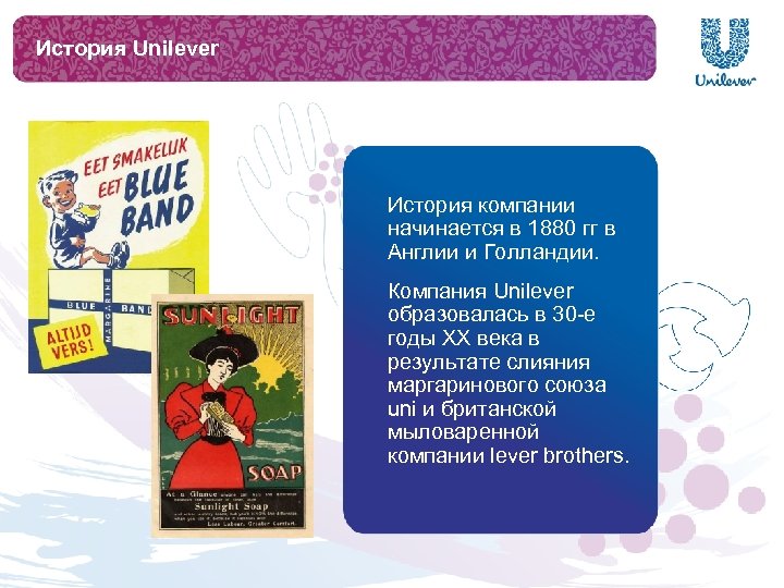 История Unilever История компании начинается в 1880 гг в Англии и Голландии. Компания Unilever