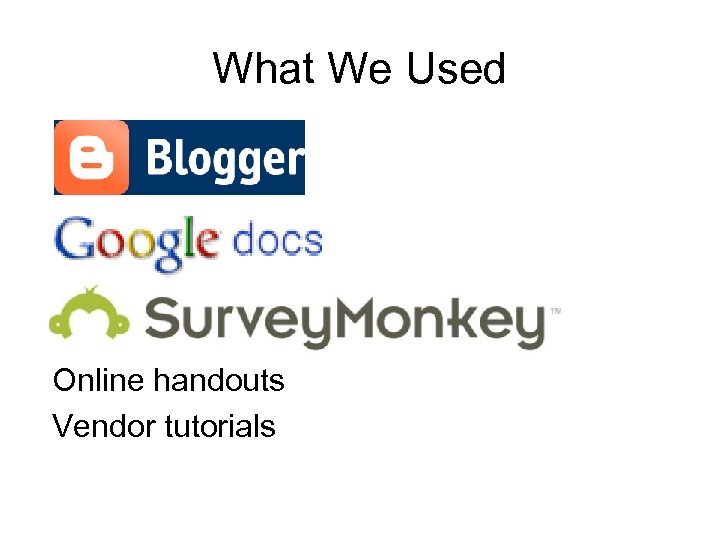 What We Used Online handouts Vendor tutorials 