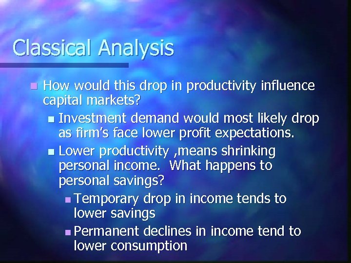 Classical Analysis n How would this drop in productivity influence capital markets? n Investment