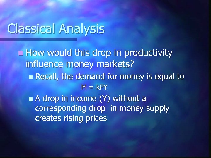 Classical Analysis n How would this drop in productivity influence money markets? n Recall,