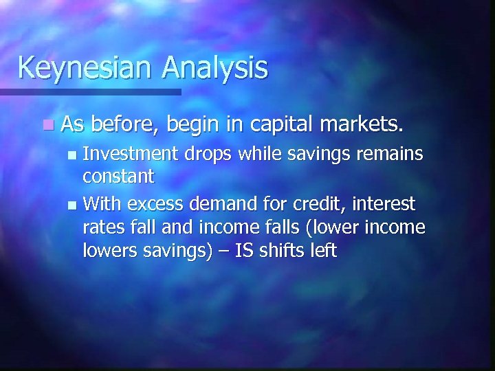 Keynesian Analysis n As before, begin in capital markets. Investment drops while savings remains