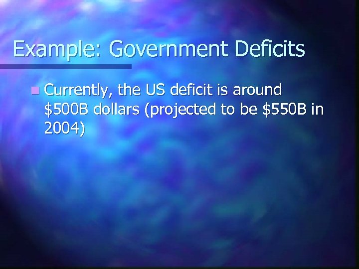 Example: Government Deficits n Currently, the US deficit is around $500 B dollars (projected
