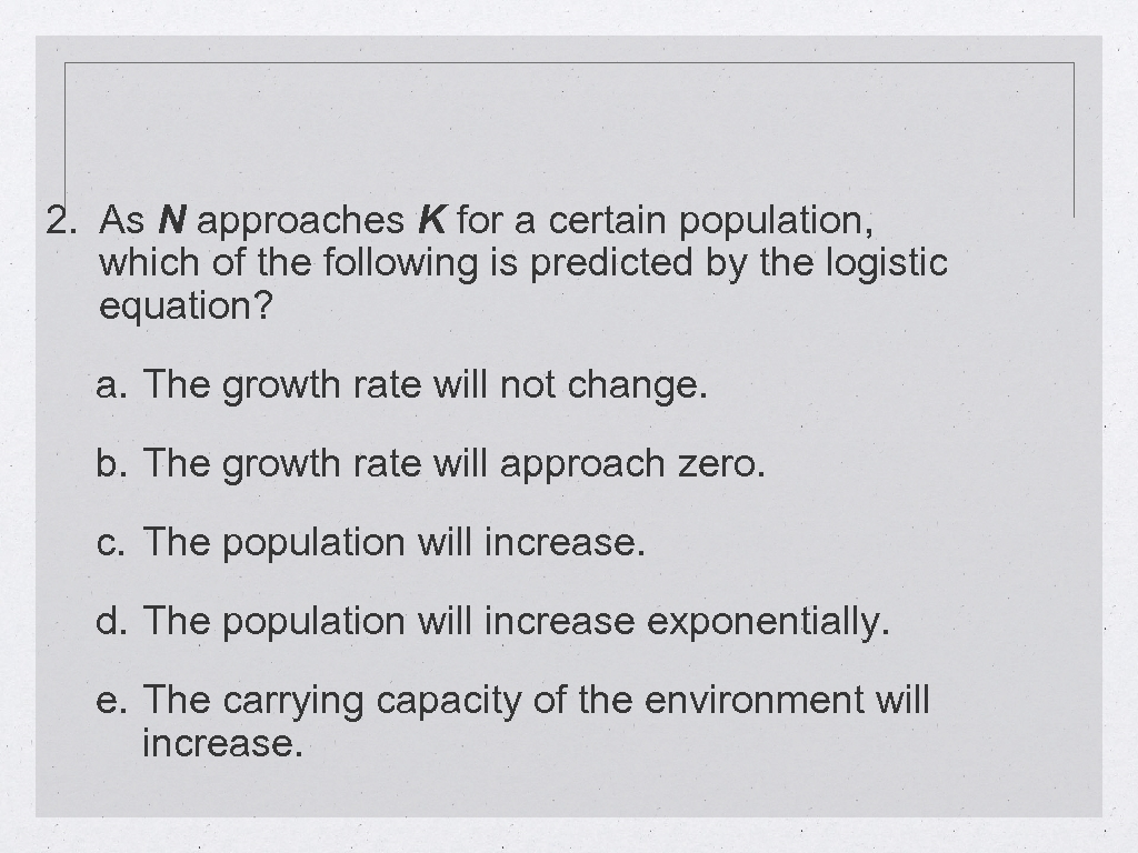 2. As N approaches K for a certain population, which of the following is
