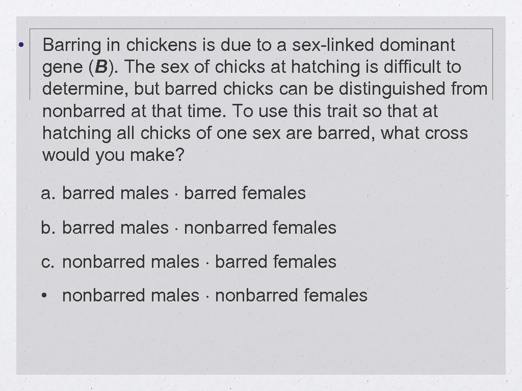 • Barring in chickens is due to a sex-linked dominant gene (B). The