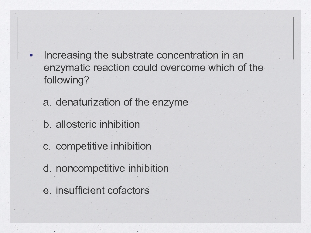  • Increasing the substrate concentration in an enzymatic reaction could overcome which of