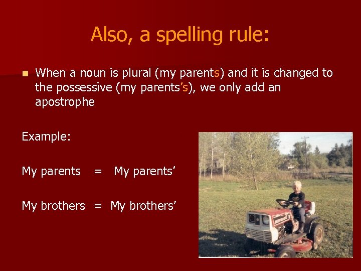 Also, a spelling rule: n When a noun is plural (my parents) and it