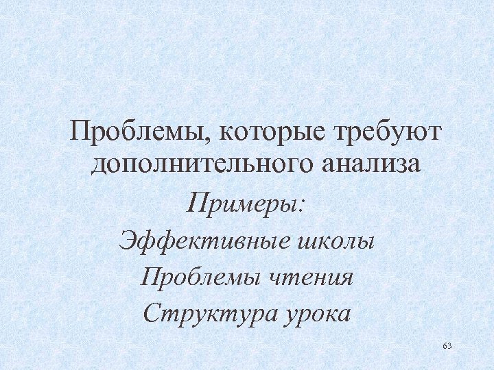 Проблемы, которые требуют дополнительного анализа Примеры: Эффективные школы Проблемы чтения Структура урока 63 