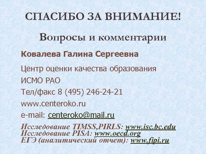 СПАСИБО ЗА ВНИМАНИЕ! Вопросы и комментарии Ковалева Галина Сергеевна Центр оценки качества образования ИСМО
