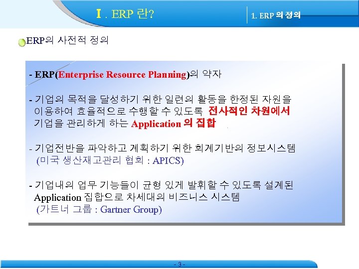 Ⅰ. ERP 란? 1. ERP 의 정의 ERP의 사전적 정의 - ERP(Enterprise Resource Planning)의