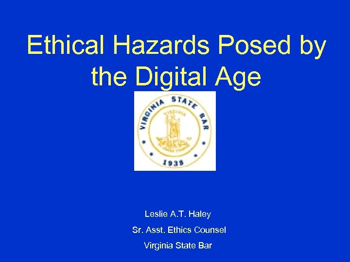 Ethical Hazards Posed by the Digital Age Leslie A. T. Haley Sr. Asst. Ethics