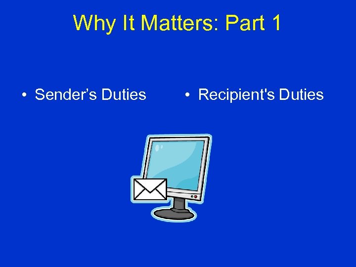 Why It Matters: Part 1 • Sender’s Duties • Recipient's Duties 