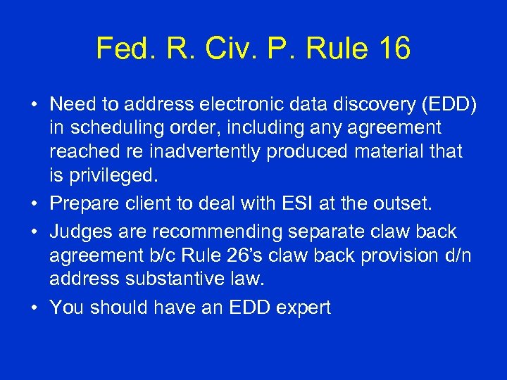 Fed. R. Civ. P. Rule 16 • Need to address electronic data discovery (EDD)