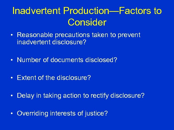 Inadvertent Production—Factors to Consider • Reasonable precautions taken to prevent inadvertent disclosure? • Number