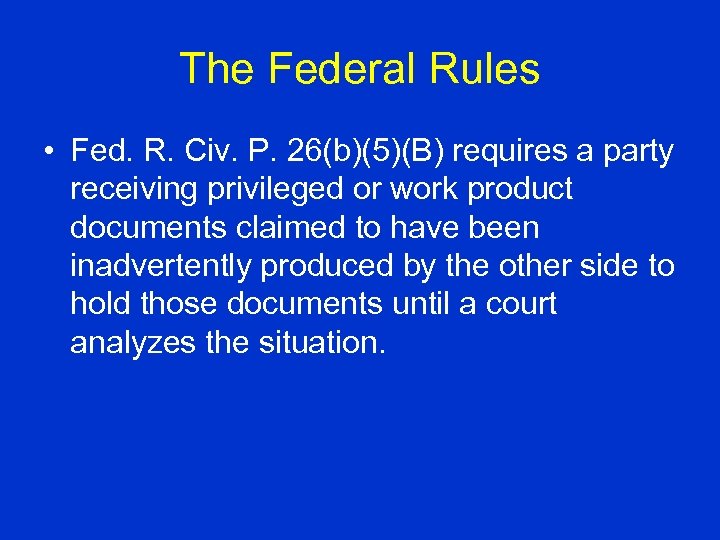 The Federal Rules • Fed. R. Civ. P. 26(b)(5)(B) requires a party receiving privileged