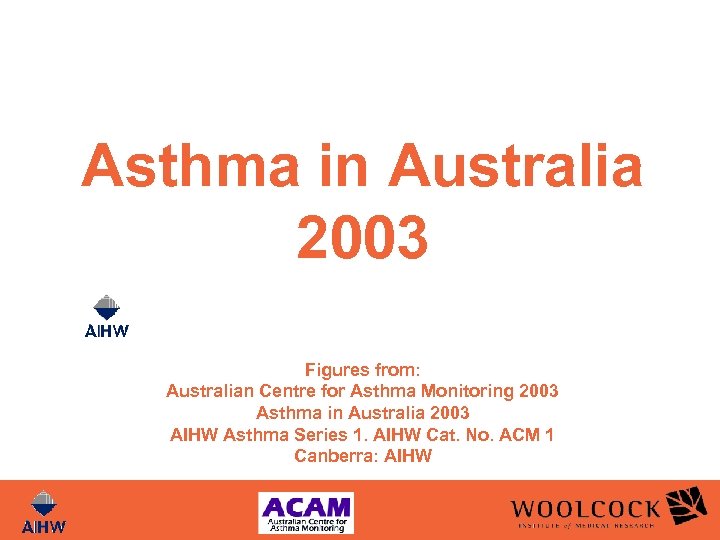 Asthma in Australia 2003 Figures from: Australian Centre for Asthma Monitoring 2003 Asthma in