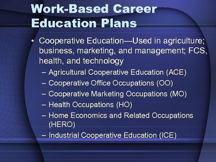 Work-Based Career Education Plans • Cooperative Education—Used in agriculture; business, marketing, and management; FCS,