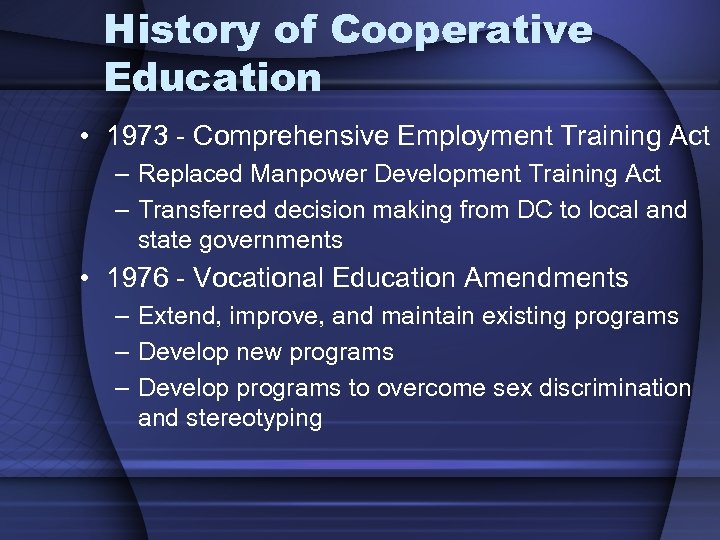 History of Cooperative Education • 1973 - Comprehensive Employment Training Act – Replaced Manpower