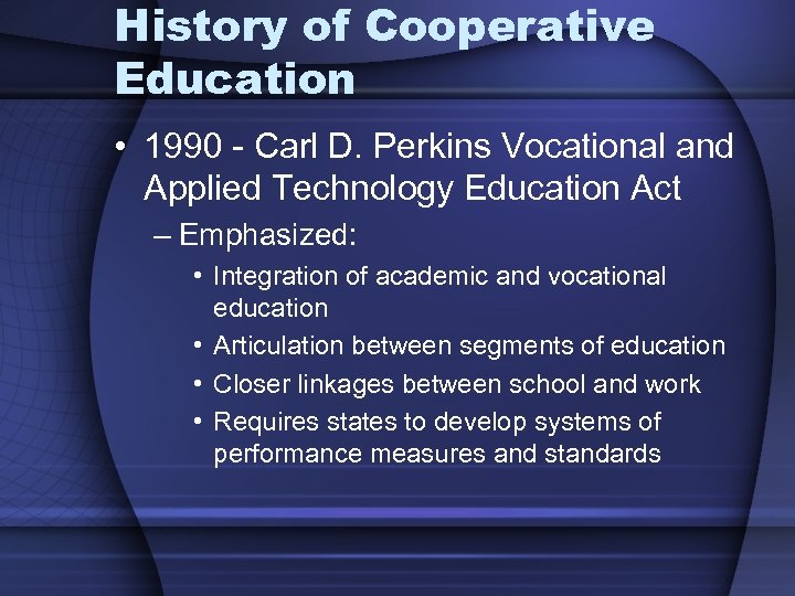 History of Cooperative Education • 1990 - Carl D. Perkins Vocational and Applied Technology