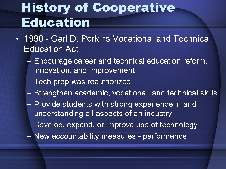 History of Cooperative Education • 1998 - Carl D. Perkins Vocational and Technical Education