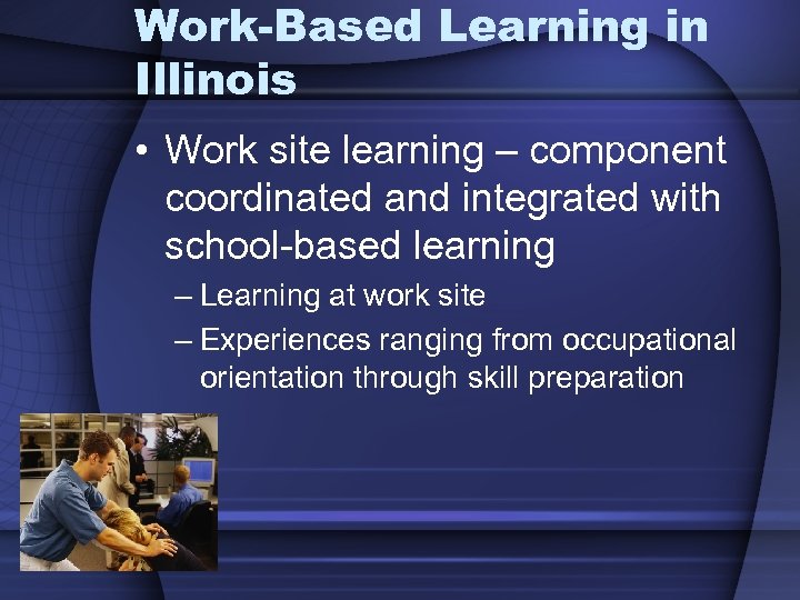 Work-Based Learning in Illinois • Work site learning – component coordinated and integrated with