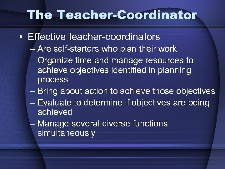 The Teacher-Coordinator • Effective teacher-coordinators – Are self-starters who plan their work – Organize