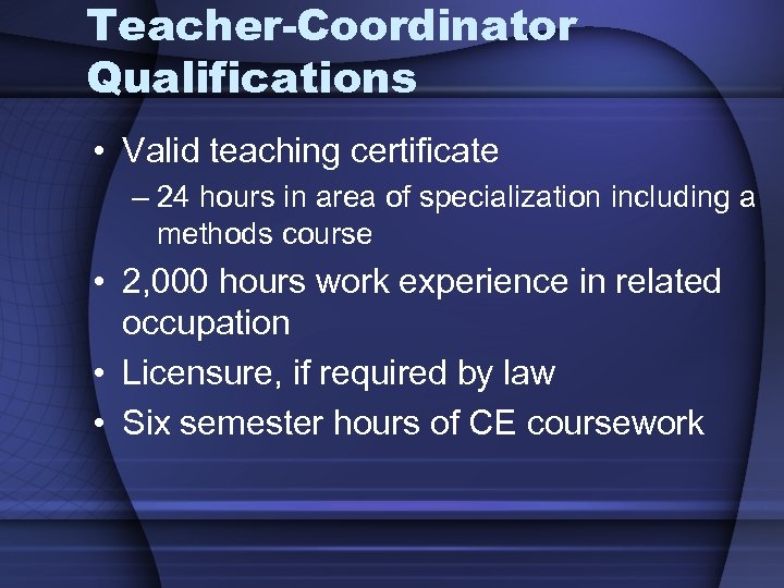 Teacher-Coordinator Qualifications • Valid teaching certificate – 24 hours in area of specialization including