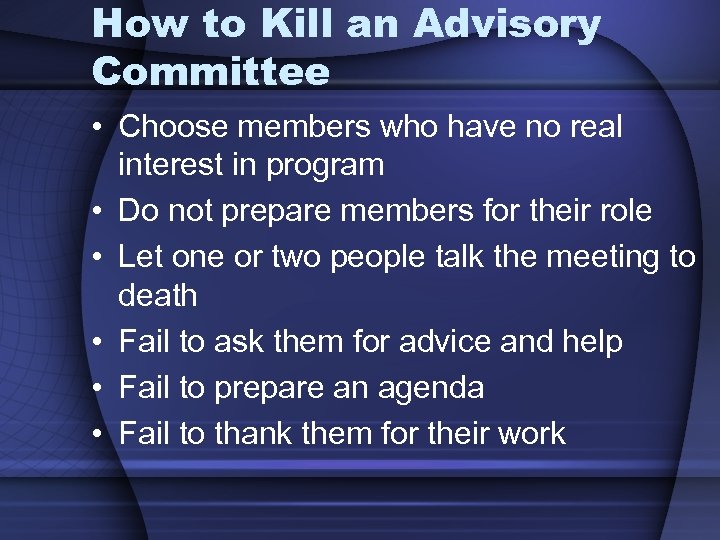 How to Kill an Advisory Committee • Choose members who have no real interest