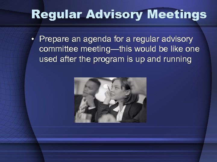 Regular Advisory Meetings • Prepare an agenda for a regular advisory committee meeting—this would