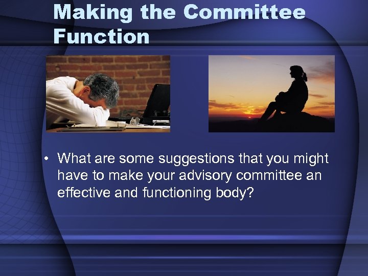 Making the Committee Function • What are some suggestions that you might have to