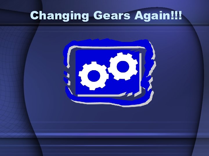 Changing Gears Again!!! 