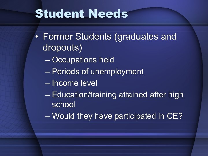 Student Needs • Former Students (graduates and dropouts) – Occupations held – Periods of