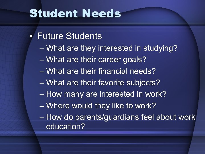 Student Needs • Future Students – What are they interested in studying? – What
