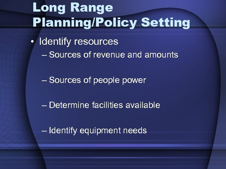 Long Range Planning/Policy Setting • Identify resources – Sources of revenue and amounts –
