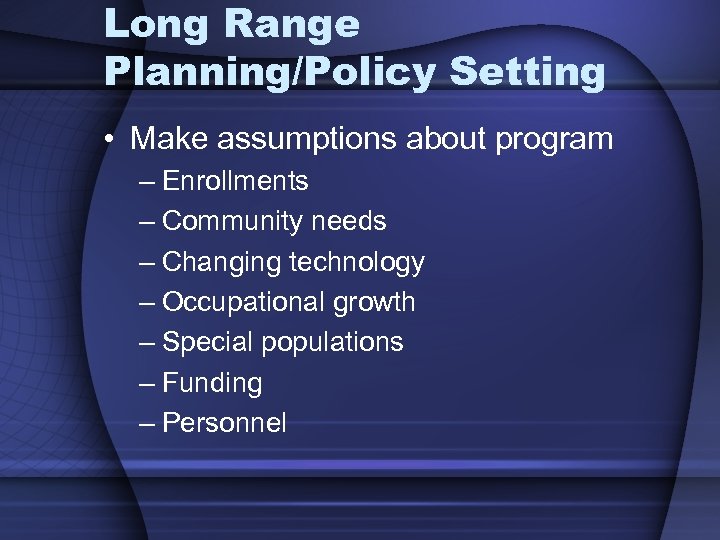 Long Range Planning/Policy Setting • Make assumptions about program – Enrollments – Community needs