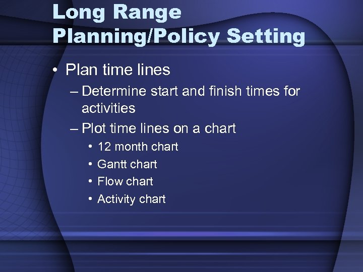 Long Range Planning/Policy Setting • Plan time lines – Determine start and finish times