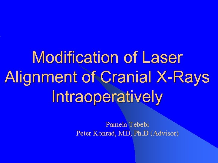 Modification of Laser Alignment of Cranial X-Rays Intraoperatively Pamela Tebebi Peter Konrad, MD, Ph.