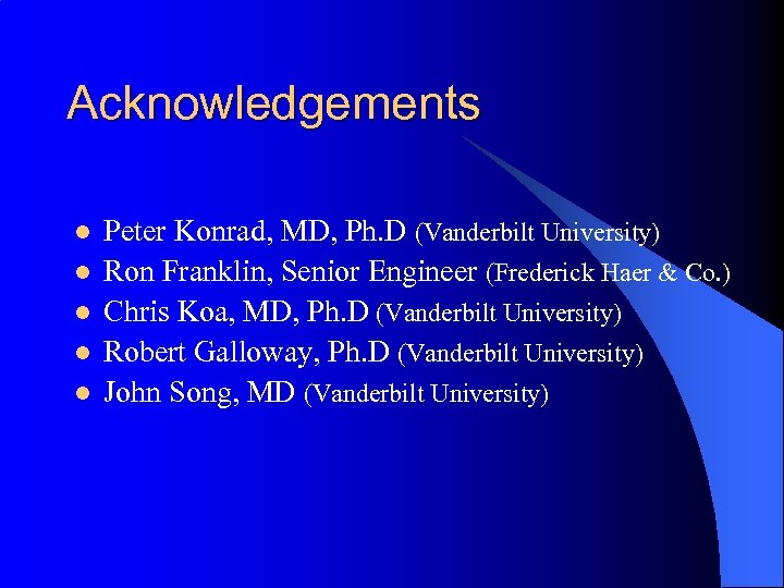 Acknowledgements l l l Peter Konrad, MD, Ph. D (Vanderbilt University) Ron Franklin, Senior
