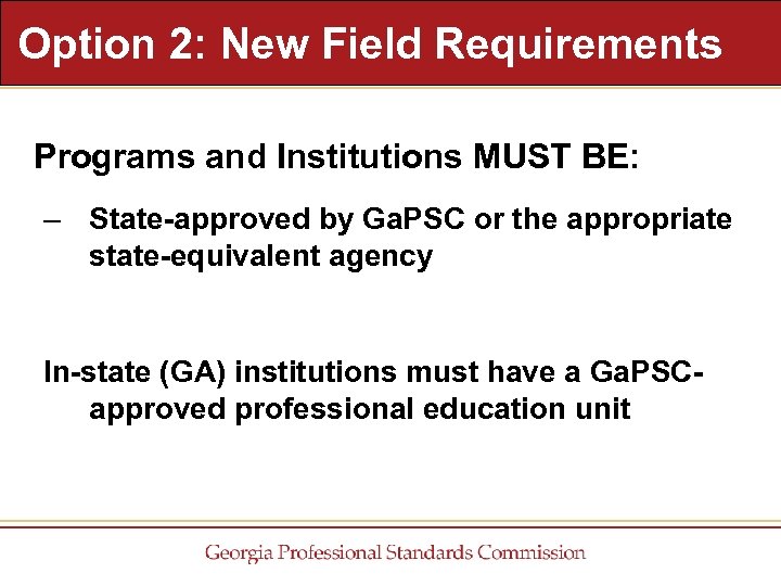 Option 2: New Field Requirements Programs and Institutions MUST BE: – State-approved by Ga.