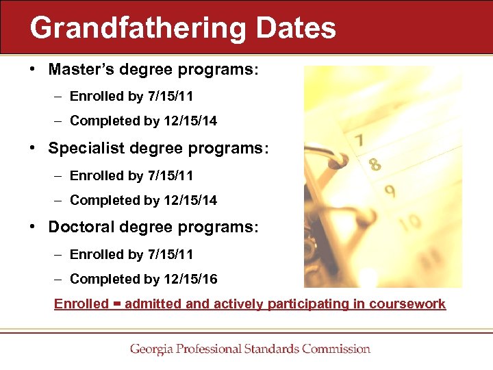 Grandfathering Dates • Master’s degree programs: – Enrolled by 7/15/11 – Completed by 12/15/14