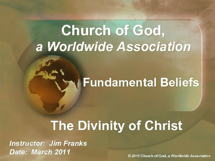 Church of God, a Worldwide Association Fundamental Beliefs The Divinity of Christ Instructor: Jim