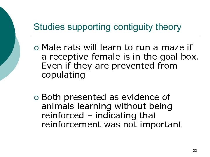 Studies supporting contiguity theory ¡ ¡ Male rats will learn to run a maze