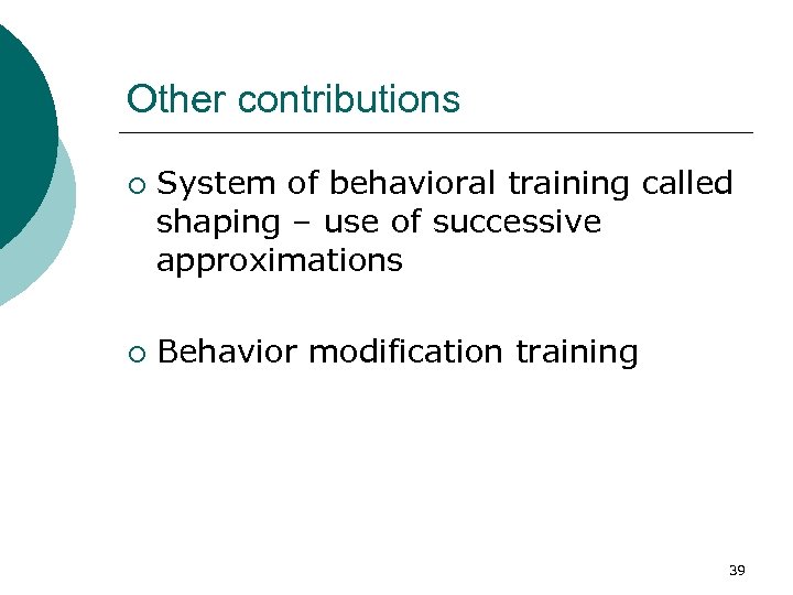 Other contributions ¡ ¡ System of behavioral training called shaping – use of successive