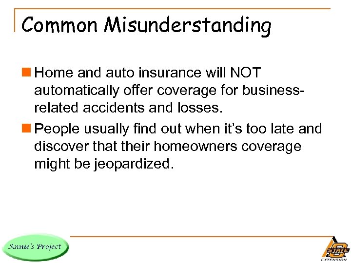 Common Misunderstanding n Home and auto insurance will NOT automatically offer coverage for businessrelated